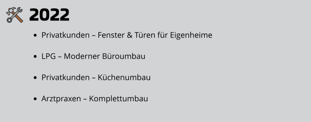 2022 •	Privatkunden – Fenster & Türen für Eigenheime •	LPG – Moderner Büroumbau •	Privatkunden – Küchenumbau •	Arztpraxen – Komplettumbau