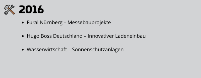 2016 •	Fural Nürnberg – Messebauprojekte •	Hugo Boss Deutschland – Innovativer Ladeneinbau •	Wasserwirtschaft – Sonnenschutzanlagen